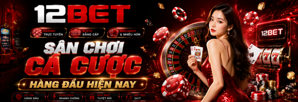 12bet sân chơi cá cược đẳng cấp số 1 hiện nay